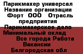 Парикмахер-универсал › Название организации ­ Форт, ООО › Отрасль предприятия ­ Парикмахерское дело › Минимальный оклад ­ 35 000 - Все города Работа » Вакансии   . Белгородская обл.